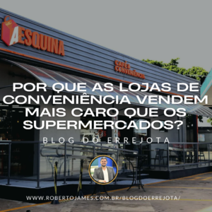 POR QUE AS LOJAS DE CONVENIÊNCIA VENDEM MAIS CARO QUE OS SUPERMERCADOS? 