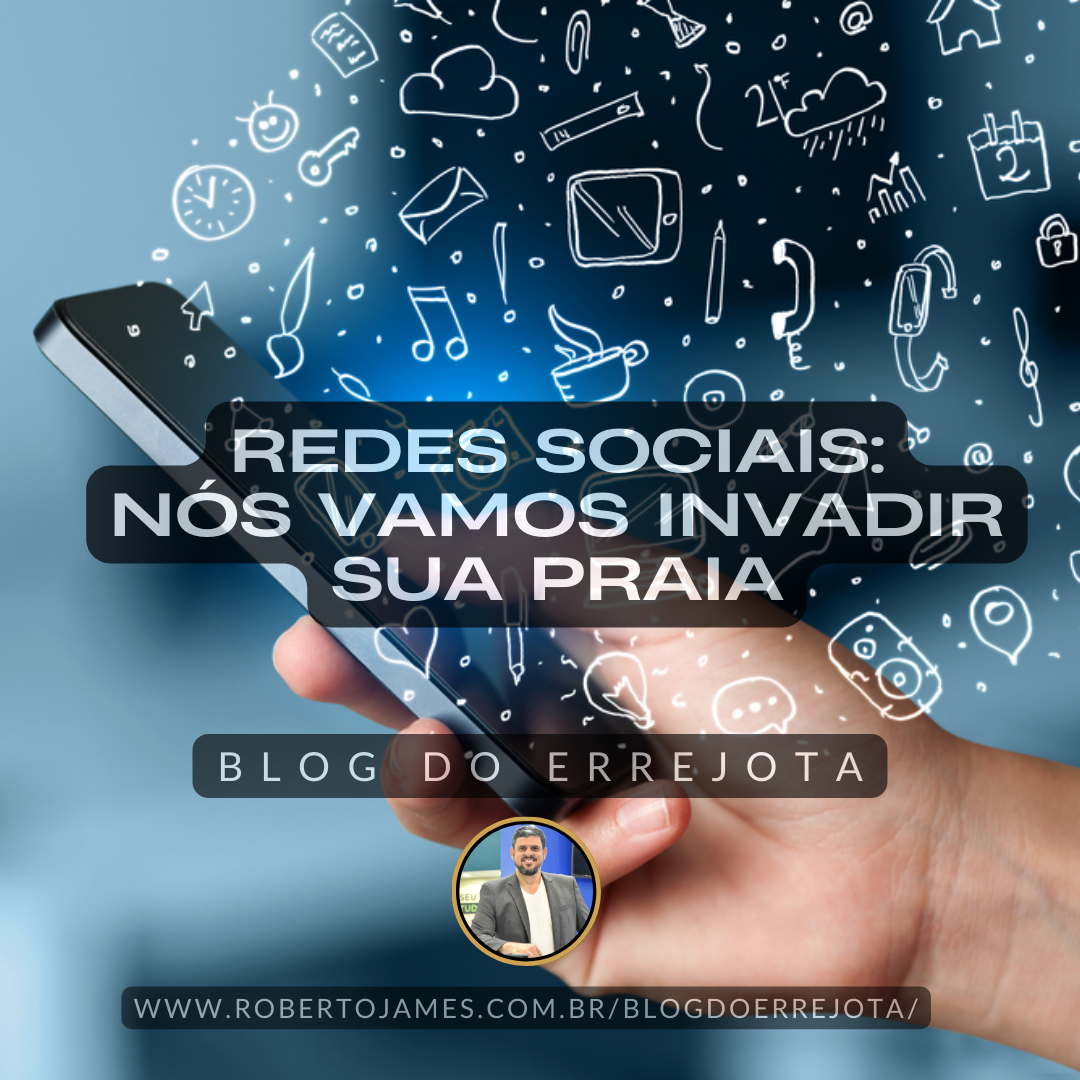 AS REDES SOCIAIS: NÓS VAMOS INVADIR A SUA PRAIA! 