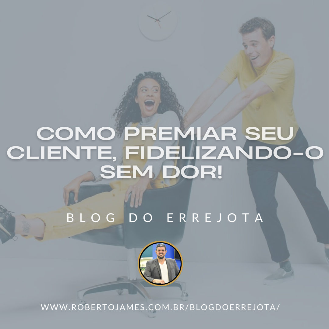 COMO PREMIAR SEU CLIENTE, FIDELIZANDO-O SEM DOR! 