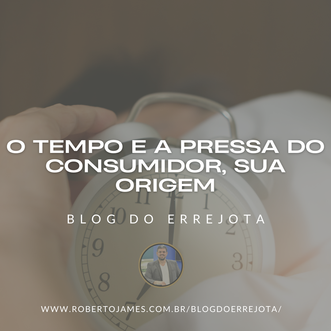 O TEMPO E A PRESSA DO CONSUMIDOR, SUA ORIGEM