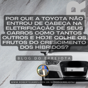 POR QUE A TOYOTA NÃO ENTROU DE CABEÇA NA ELETRIFICAÇÃO DE SEUS CARROS COMO TANTOS OUTROS E HOJE COLHE OS FRUTOS DO CRESCIMENTO DOS HÍBRIDOS?