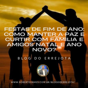 FESTAS DE FIM DE ANO: COMO MANTER A PAZ E CURTIR COM FAMÍLIA E AMIGOS NATAL E ANO NOVO?