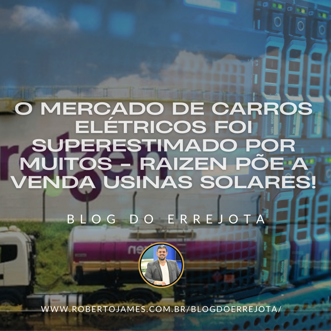 O MERCADO DE CARROS ELÉTRICOS FOI SUPERESTIMADO POR MUITOS – RAIZEN PÕE A VENDA USINAS SOLARES!