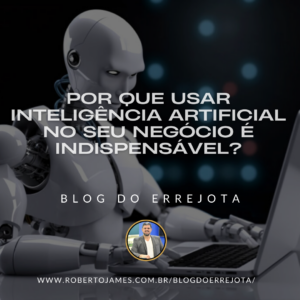 POR QUE USAR INTELIGÊNCIA ARTIFICIAL NO SEU NEGÓCIO É INDISPENSÁVEL? 