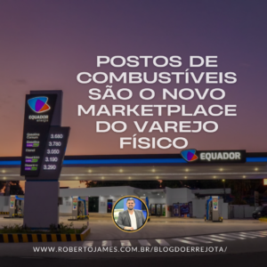 POSTOS DE COMBUSTÍVEIS SÃO O NOVO MARKETPLACE DO VAREJO FÍSICO