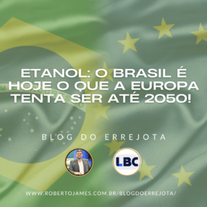 ETANOL:  O BRASIL É HOJE O QUE A EUROPA TENTA SER ATÉ 2050! 