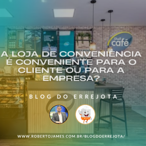 A LOJA DE CONVENIÊNCIA É CONVENIENTE PARA O CLIENTE OU PARA A EMPRESA?