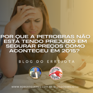 POR QUE A PETROBRAS NÃO ESTÁ TENDO PREJUIZO EM SEGURAR PREÇOS COMO ACONTECEU EM 2015? 