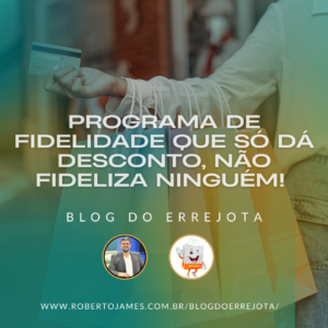 PROGRAMA DE FIDELIDADE QUE SÓ DÁ DESCONTO, NÃO FIDELIZA NINGUÉM! 