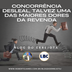 CONCORRÊNCIA DESLEAL, TALVEZ UMA DAS MAIORES DORES DA REVENDA