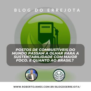 POSTOS DE COMBUSTÍVEIS DO MUNDO PASSAM A OLHAR PARA A SUSTENTABILIDADE COM MAIOR FOCO. E QUANTO AO BRASIL?